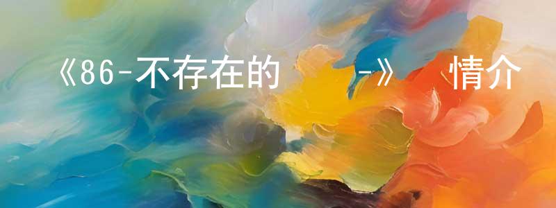 曹怡然的網絡影視資源,《86-不存在的戰區-》詳情介紹_86-不存在的戰區-已完結在線觀看_86-不存在的戰區-迅雷下載_日漫